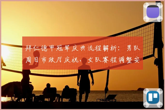 拜仁德甲冠军庆典流程解析:男队周日市政厅庆祝,女队赛程调整安排有变