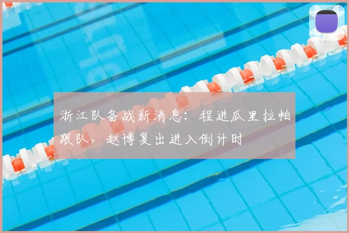 浙江队备战新消息：程进瓜里拉帕跟队，赵博复出进入倒计时