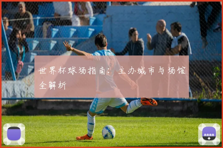 世界杯球场指南:主办城市与场馆全解析