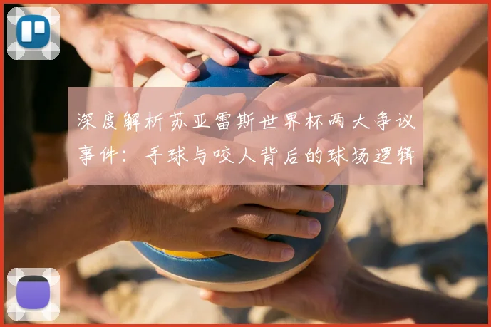 深度解析苏亚雷斯世界杯两大争议事件：手球与咬人背后的球场逻辑与评价两极