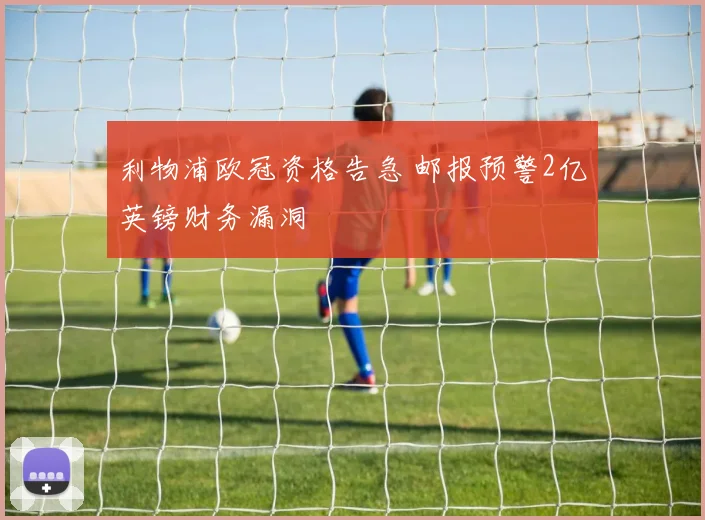 利物浦欧冠资格告急 邮报预警2亿英镑财务漏洞