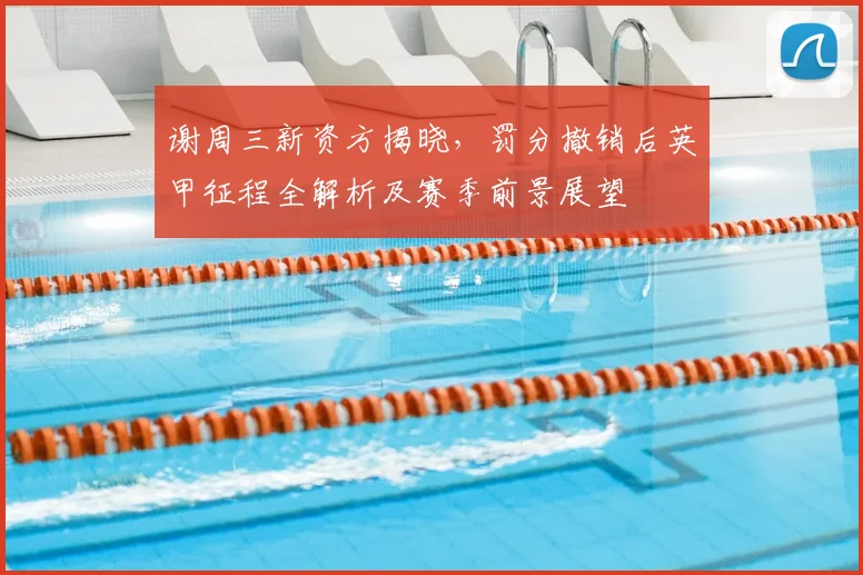 谢周三新资方揭晓,罚分撤销后英甲征程全解析及赛季前景展望