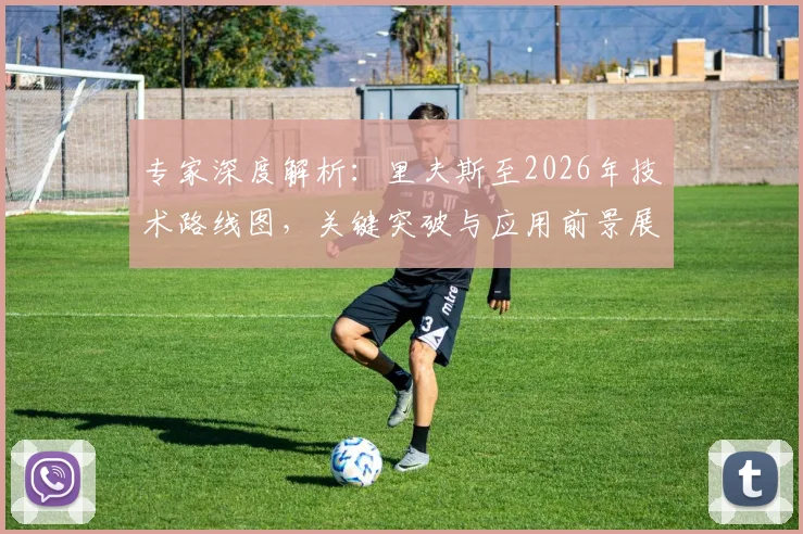 专家深度解析：里夫斯至2026年技术路线图，关键突破与应用前景展望