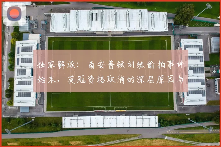 独家解读:南安普顿训练偷拍事件始末,英冠资格取消的深层原因与规则依据