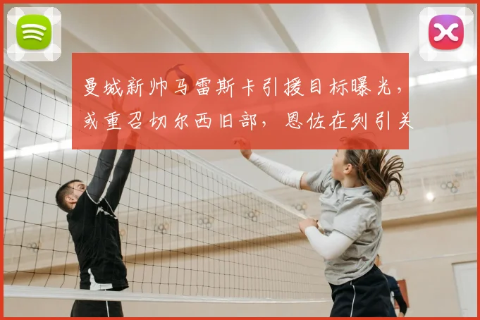 曼城新帅马雷斯卡引援目标曝光,或重召切尔西旧部,恩佐在列引关注