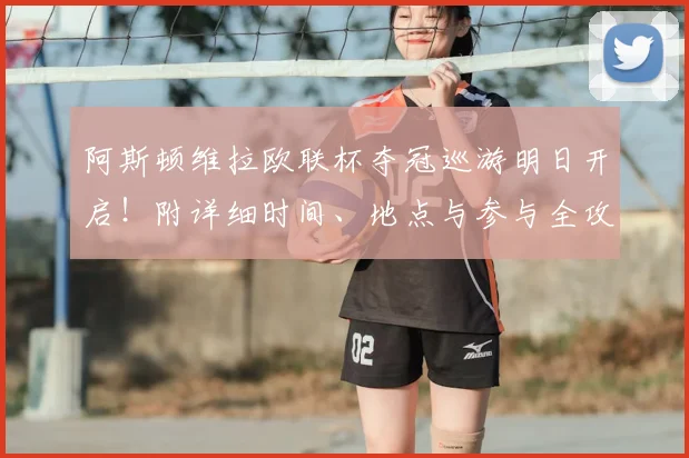 阿斯顿维拉欧联杯夺冠巡游明日开启！附详细时间、地点与参与全攻略
